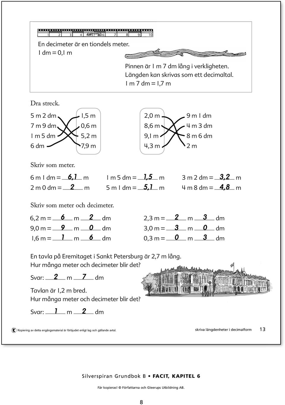 6 m dm = 6, m m 0 dm = m m dm =, m m dm =, m m dm =, m m 8 dm =,8 m Skriv som meter och decimeter.