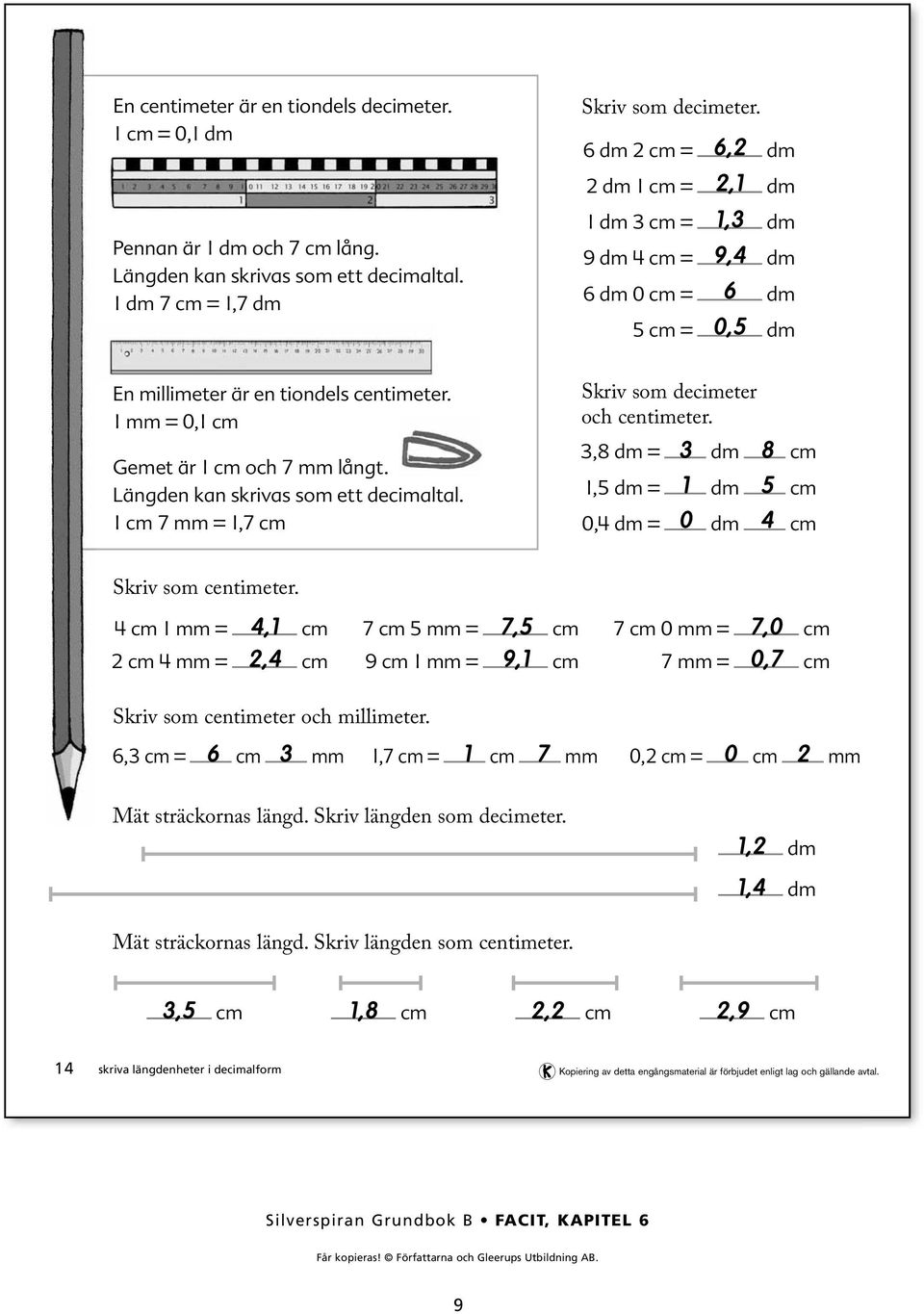 Längden kan skrivas som ett decimaltal. cm 7 mm =,7 cm Skriv som decimeter och centimeter.,8 dm = dm 8 cm, dm = dm cm 0, dm = 0 dm cm Skriv som centimeter.