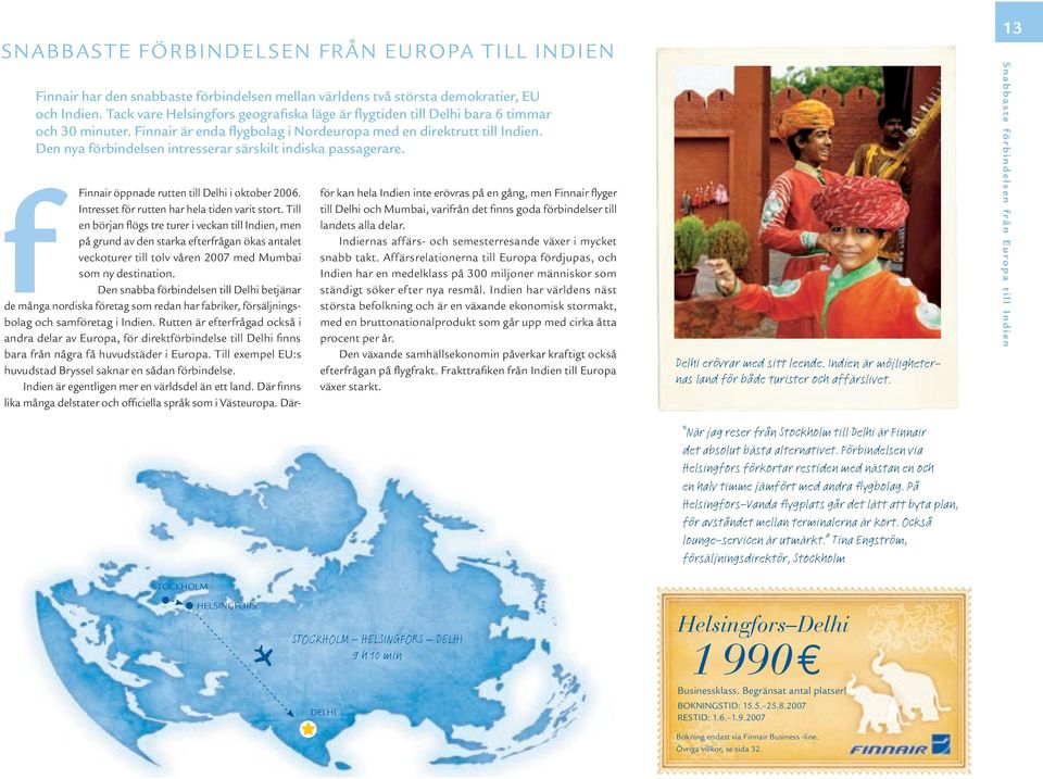 Den nya förbindelsen intresserar särskilt indiska passagerare. Finnair öppnade rutten till Delhi i oktober 2006. Intresset för rutten har hela tiden varit stort.