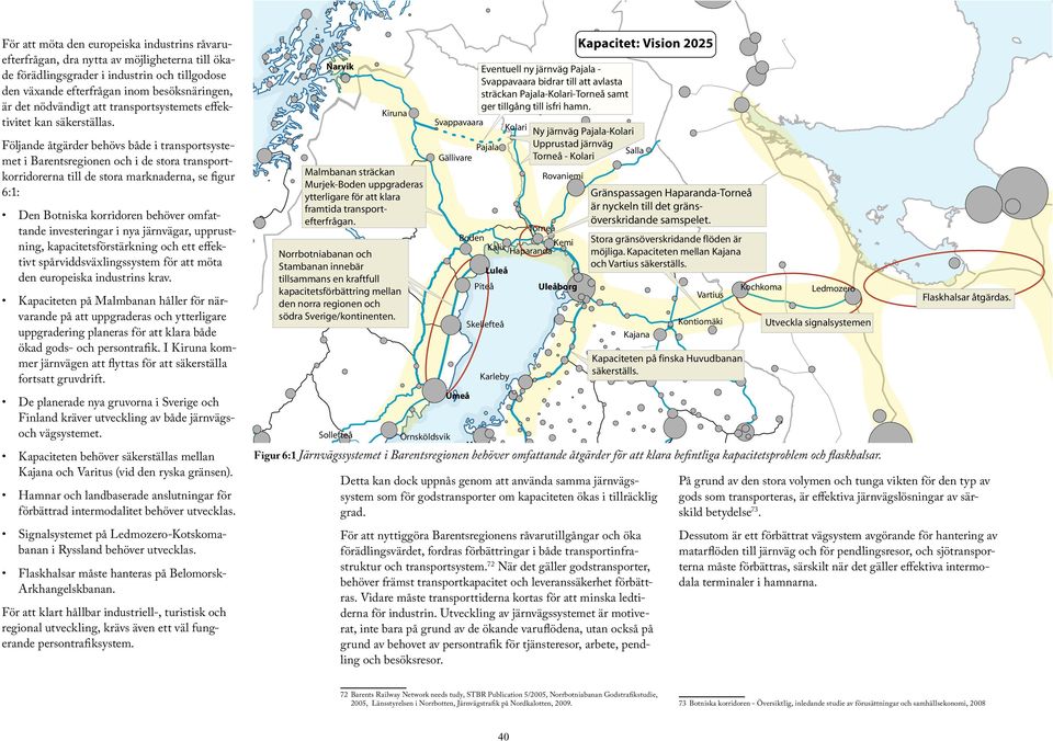 Följande åtgärder behövs både i transportsystemet i Barentsregionen och i de stora transportkorridorerna till de stora marknaderna, se figur 6:1: Den Botniska korridoren behöver omfattande