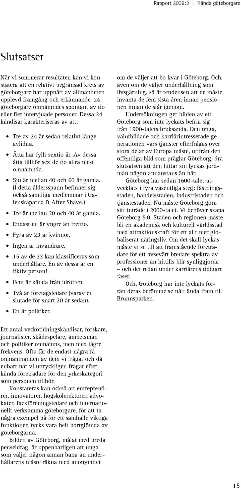 Av dessa åtta tillhör sex de tio allra mest omnämnda. Sju är mellan 40 och 60 år gamla. (I detta åldersspann befinner sig också samtliga medlemmar i Galenskaparna & After Shave.