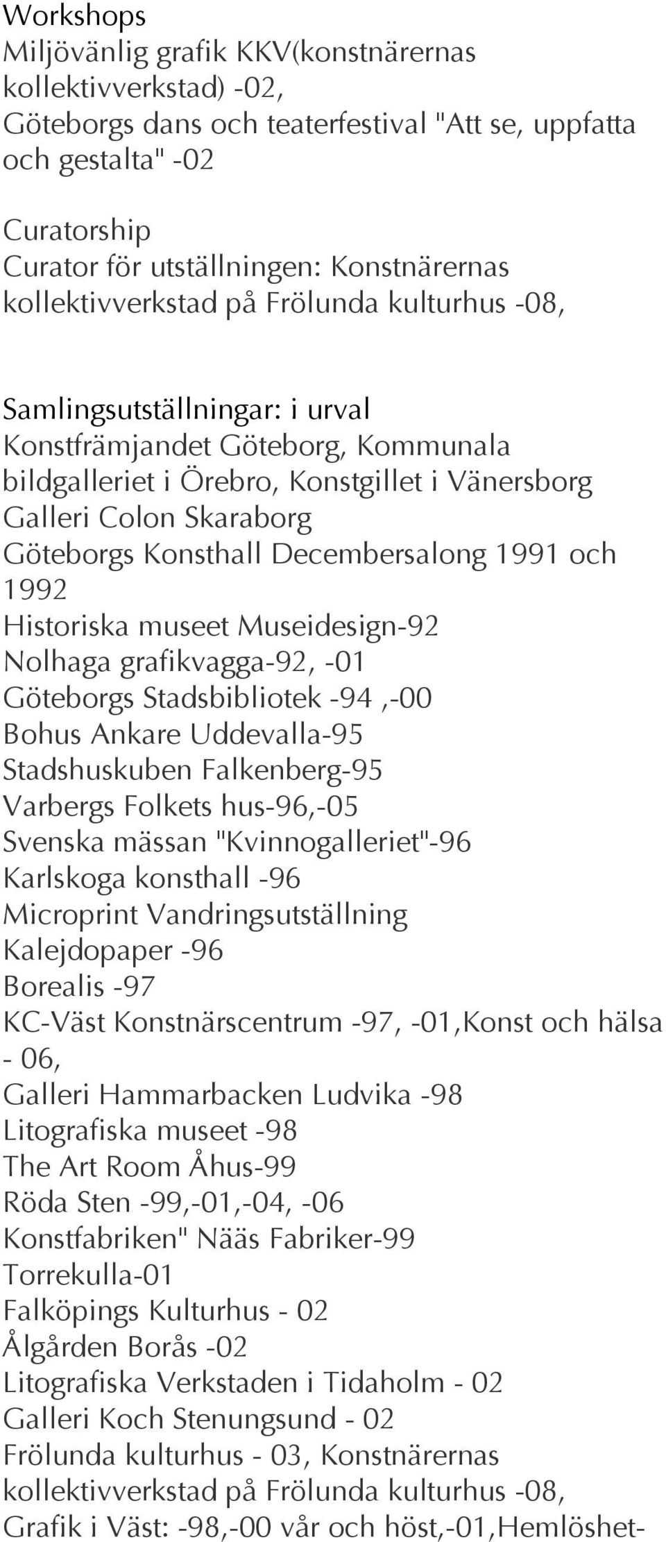 Konsthall Decembersalong 1991 och 1992 Historiska museet Museidesign-92 Nolhaga grafikvagga-92, -01 Göteborgs Stadsbibliotek -94,-00 Bohus Ankare Uddevalla-95 Stadshuskuben Falkenberg-95 Varbergs