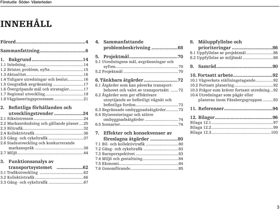 1 Riksintressen...24 2.2 Markanvändning och gällande planer...25 2.3 Biltrafik...32 2.4 Kollektivtrafik...36 2.5 Gång- och cykeltrafik...37 2.6 Stadsutveckling och konkurrerande markanspråk...38 2.