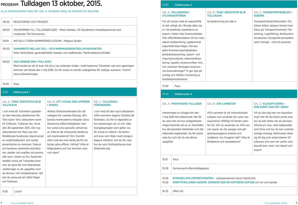 30 REGISTERING OCH FRUKOST För att lyckas med en exportaffär är det viktigt att i förväg sätta sig Se beskrivning på sida 4. Transportindustriförbundets VD, Göran Arkler, belyser ämnet med 09.