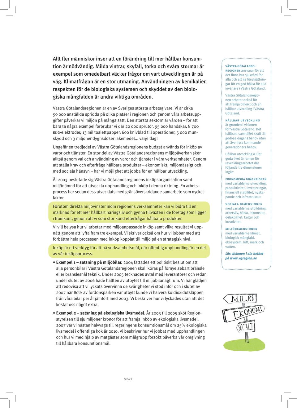 Användningen av kemikalier, respekten för de biologiska systemen och skyddet av den biologiska mångfalden är andra viktiga områden. Västra Götalandsregionen är en av Sveriges största arbetsgivare.