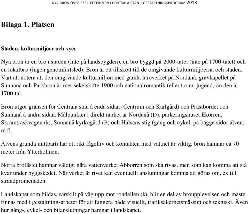 Värt att notera att den omgivande kulturmiljön med gamla läroverket på Nordanå, gravkapellet på Sunnanå och Parkbron är mer sekelskifte 1900 och nationalromantik (eller t.o.m. jugend) än den är 1700-tal.