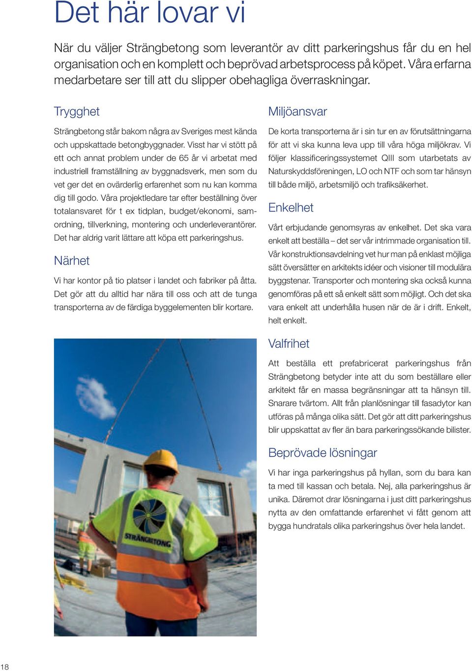 Visst har vi stött på ett och annat problem under de 65 år vi arbetat med industriell framställning av byggnadsverk, men som du vet ger det en ovärderlig erfarenhet som nu kan komma dig till godo.