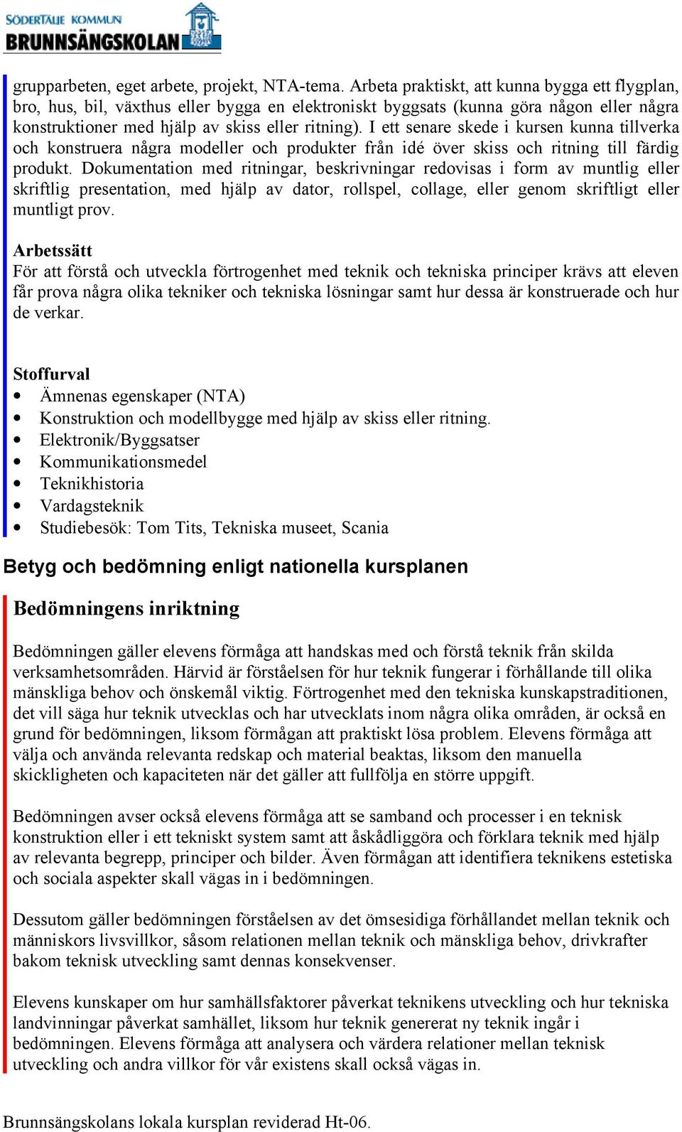 I ett senare skede i kursen kunna tillverka och konstruera några modeller och produkter från idé över skiss och ritning till färdig produkt.