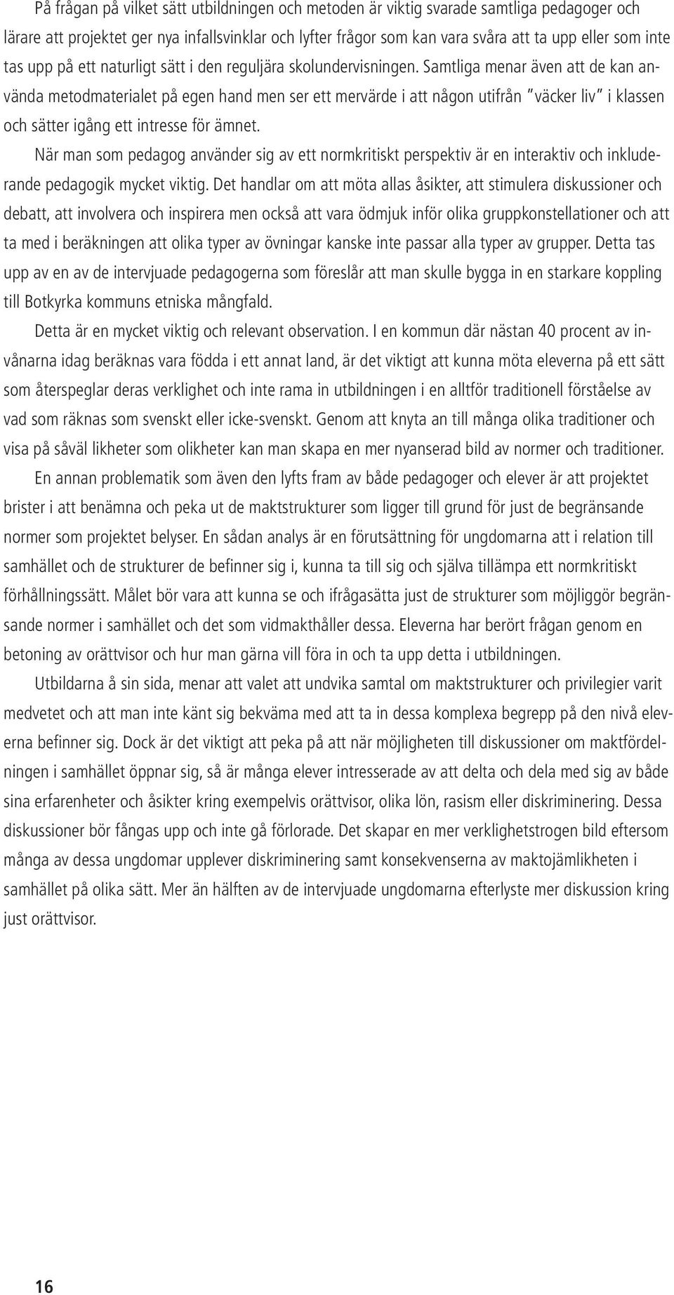 Samtliga menar även att de kan använda metodmaterialet på egen hand men ser ett mervärde i att någon utifrån väcker liv i klassen och sätter igång ett intresse för ämnet.