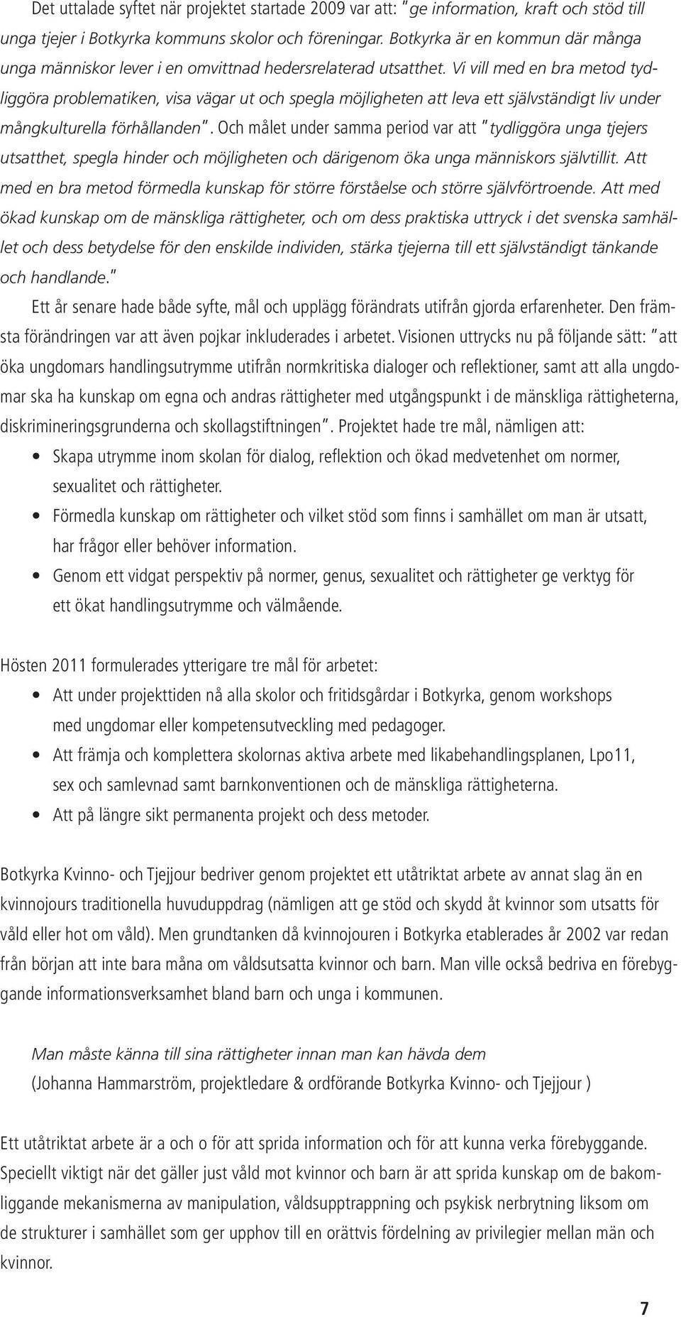 Vi vill med en bra metod tydliggöra problematiken, visa vägar ut och spegla möjligheten att leva ett självständigt liv under mångkulturella förhållanden.