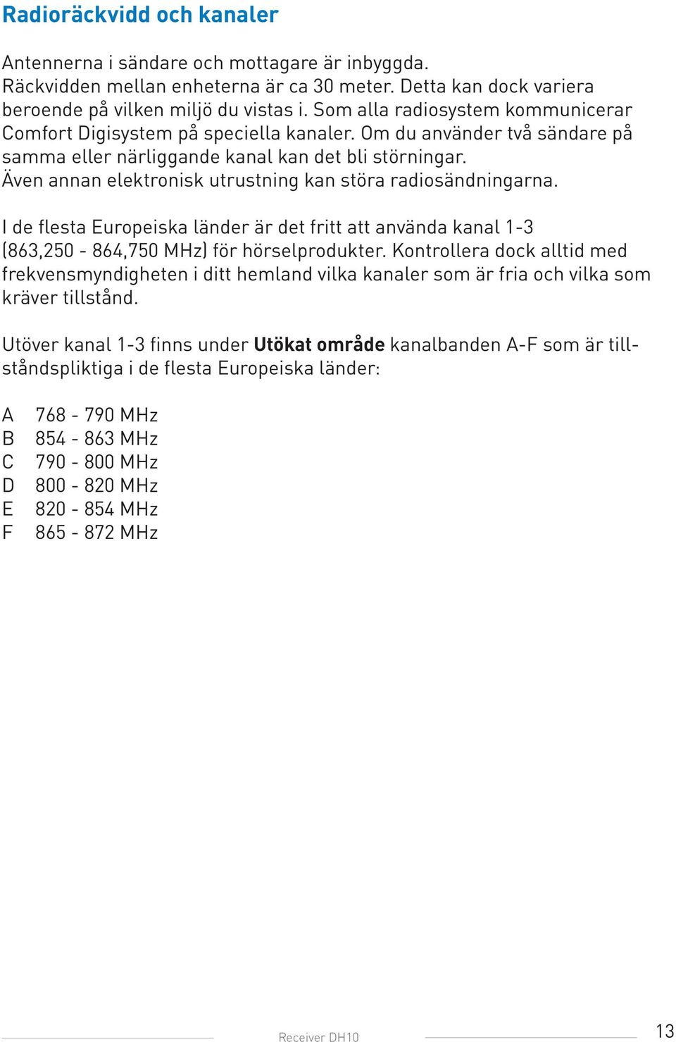 Även annan elektronisk utrustning kan störa radiosändningarna. I de flesta Europeiska länder är det fritt att använda kanal 1-3 (863,250-864,750 MHz) för hörselprodukter.