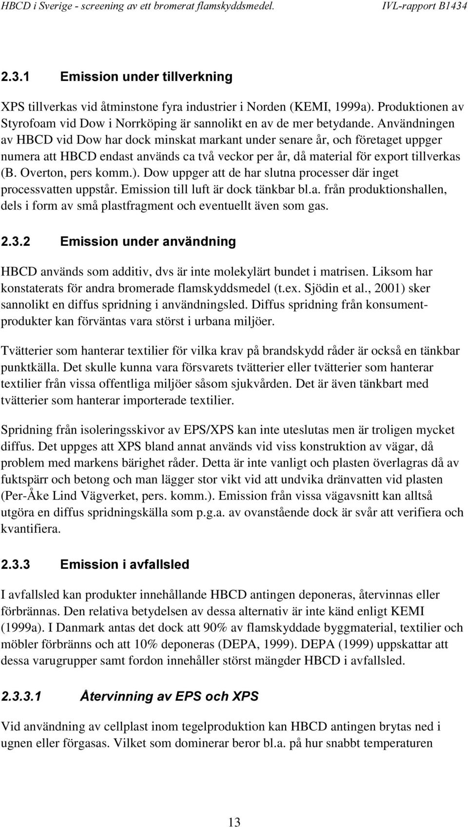 Overton, pers komm.). Dow uppger att de har slutna processer där inget processvatten uppstår. Emission till luft är dock tänkbar bl.a. från produktionshallen, dels i form av små plastfragment och eventuellt även som gas.