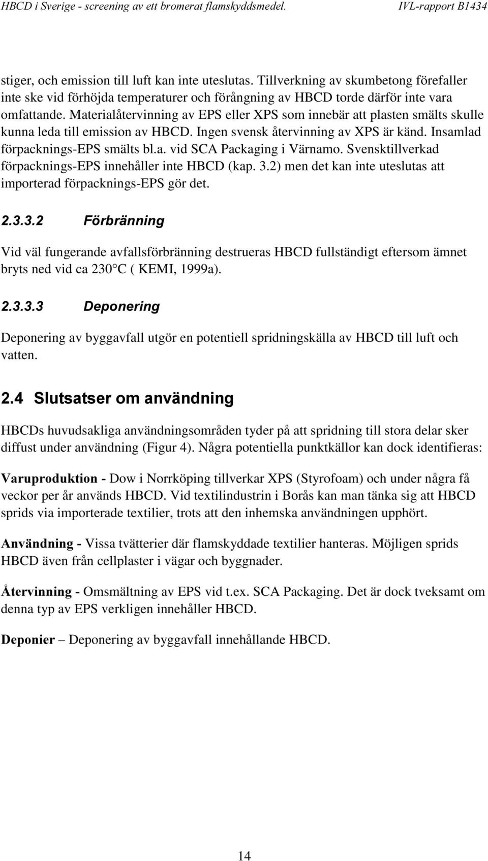 Svensktillverkad förpacknings-eps innehåller inte HBCD (kap. 3.2) men det kan inte uteslutas att importerad förpacknings-eps gör det.
