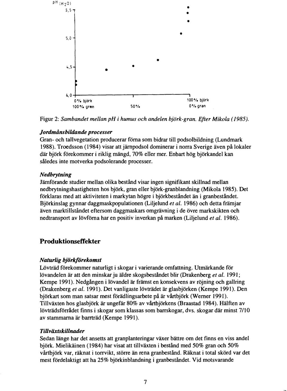 Troedsson (1984) visar att järnpodsol dominerar i norra Sverige även på lokaler där björk förekommer i riklig mängd, 70% eller mer.