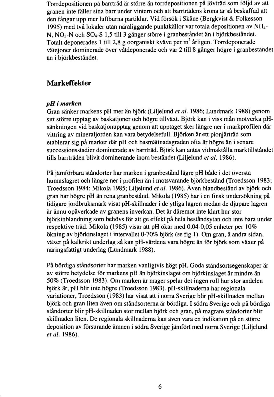 Vid försök i Skåne (Bergkvist & Folkesson 1995) med två lokaler utan näraliggande punktkällor var totala depositionen av NH4- N, NO3-N och SO4-S 1,5 till 3 gånger större i granbeståndet än i