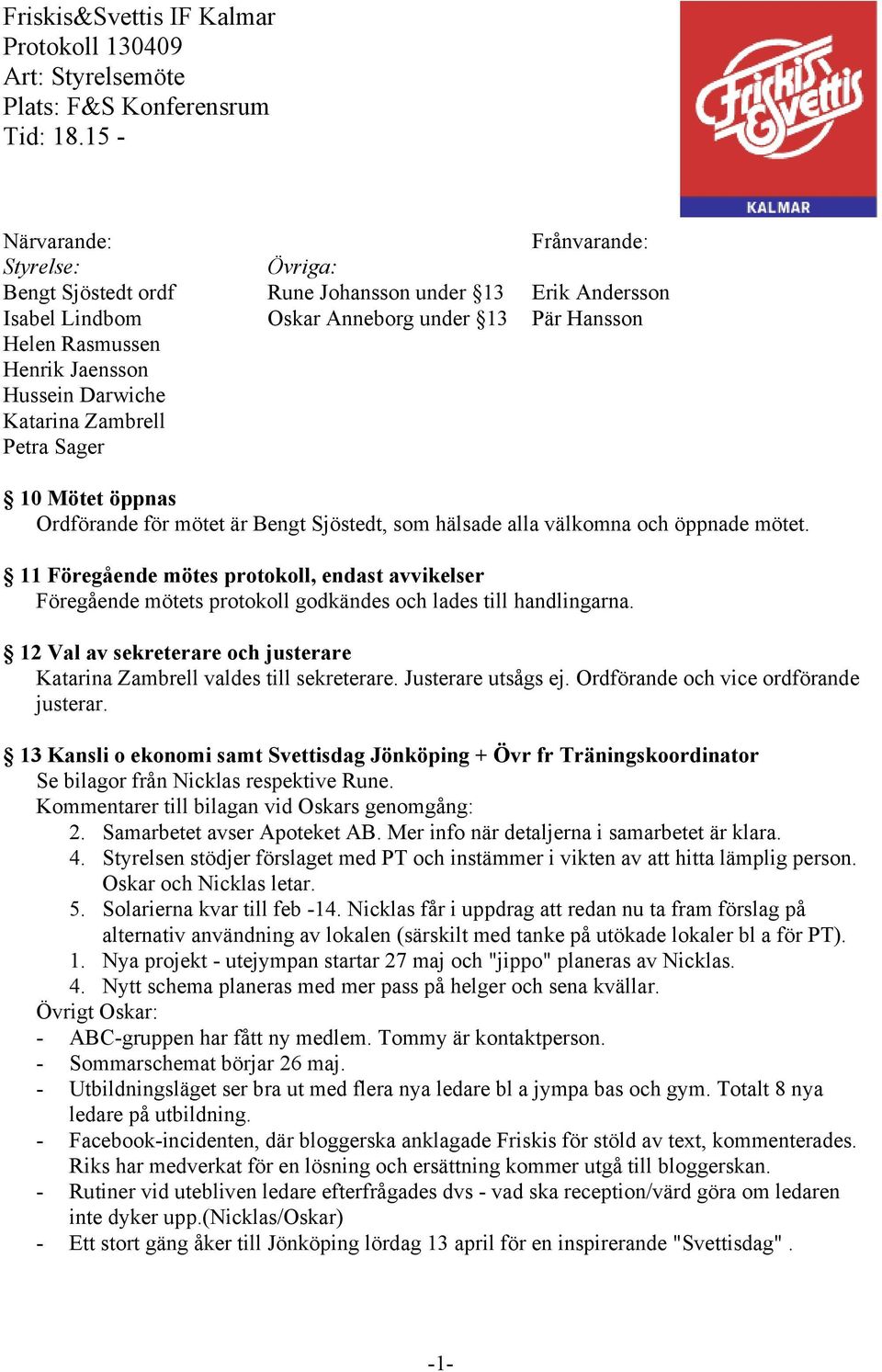 Darwiche Katarina Zambrell Petra Sager 10 Mötet öppnas Ordförande för mötet är Bengt Sjöstedt, som hälsade alla välkomna och öppnade mötet.