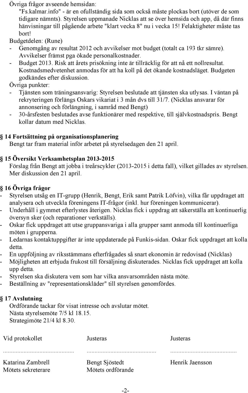 Budgetdelen: (Rune) - Genomgång av resultat 2012 och avvikelser mot budget (totalt ca 193 tkr sämre). Avvikelser främst pga ökade personalkostnader. - Budget 2013.