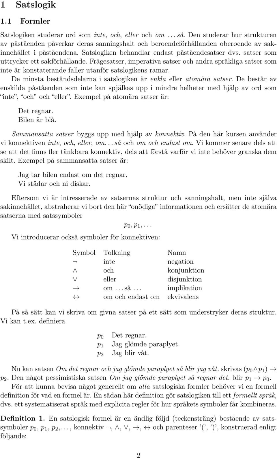 satser som uttrycker ett sakförhållande. Frågesatser, imperativa satser och andra språkliga satser som inte är konstaterande faller utanför satslogikens ramar.