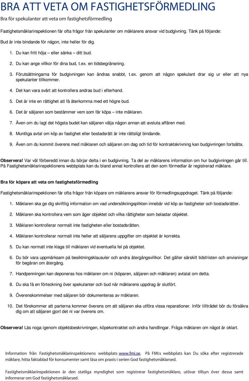 Förutsättningarna för budgivningen kan ändras snabbt, t.ex. genom att någon spekulant drar sig ur eller att nya spekulanter tillkommer. 4. Det kan vara svårt att kontrollera andras bud i efterhand. 5.