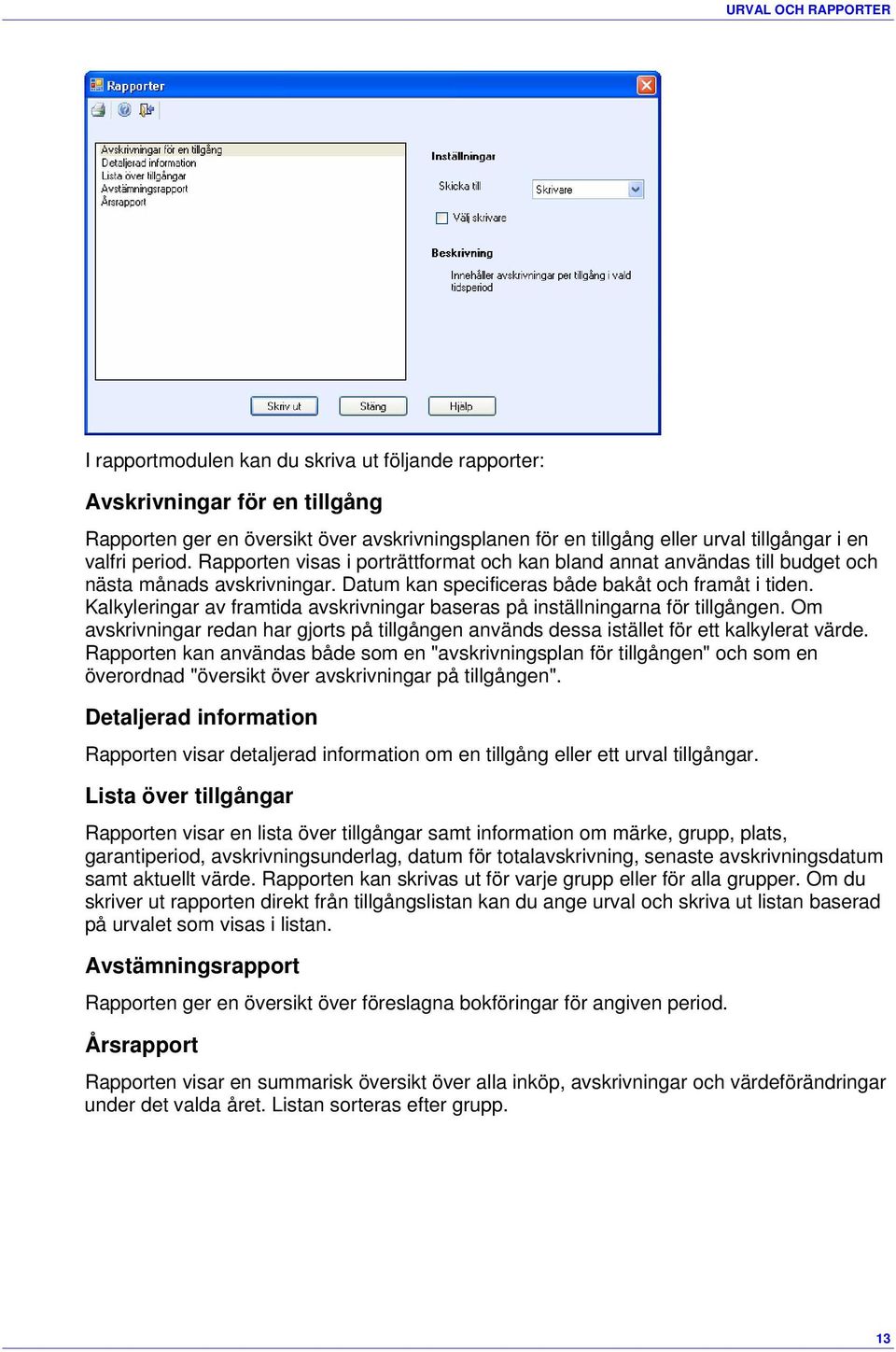 Kalkyleringar av framtida avskrivningar baseras på inställningarna för tillgången. Om avskrivningar redan har gjorts på tillgången används dessa istället för ett kalkylerat värde.