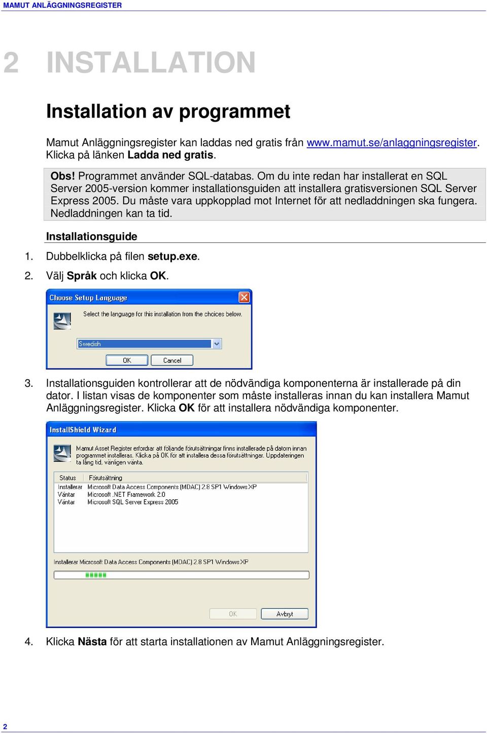 Du måste vara uppkopplad mot Internet för att nedladdningen ska fungera. Nedladdningen kan ta tid. Installationsguide 1. Dubbelklicka på filen setup.exe. 2. Välj Språk och klicka OK. 3.