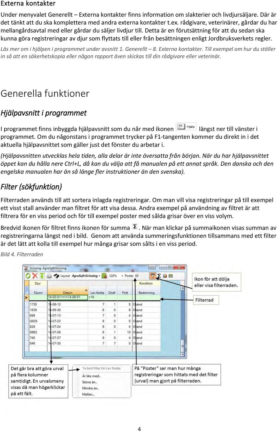 Detta är en förutsättning för att du sedan ska kunna göra registreringar av djur som flyttats till eller från besättningen enligt Jordbruksverkets regler.