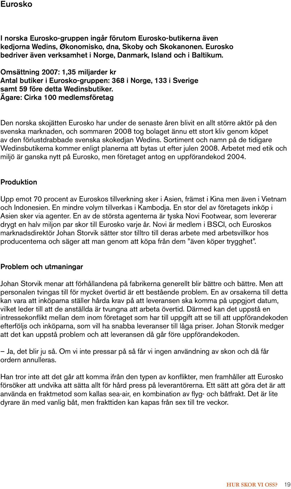 Ägare: Cirka 100 medlemsföretag Den norska skojätten Eurosko har under de senaste åren blivit en allt större aktör på den svenska marknaden, och sommaren 2008 tog bolaget ännu ett stort kliv genom