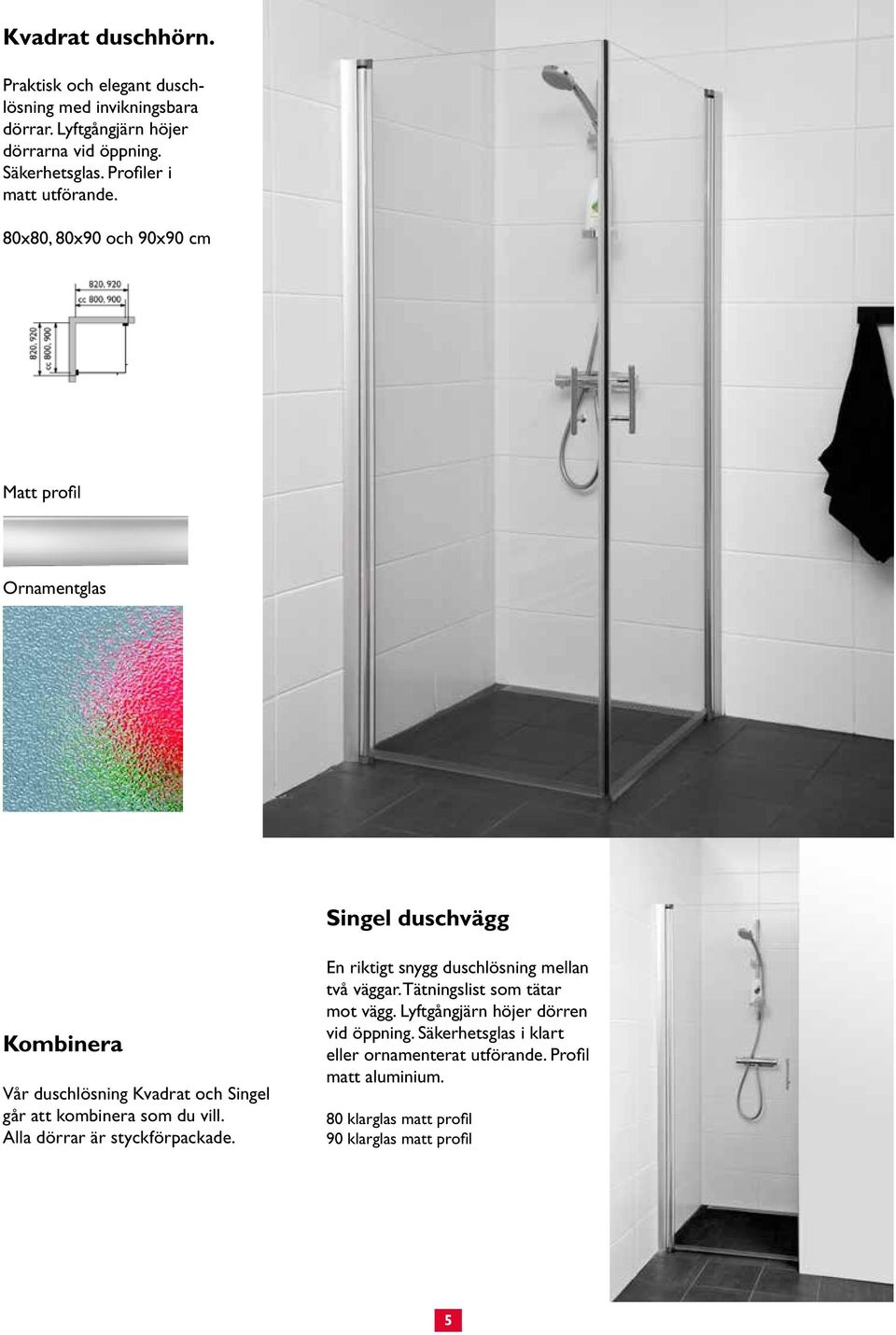 80x80, 80x90 och 90x90 cm Matt profil Ornamentglas Singel duschvägg Kombinera Vår duschlösning Kvadrat och Singel går att kombinera som du vill.