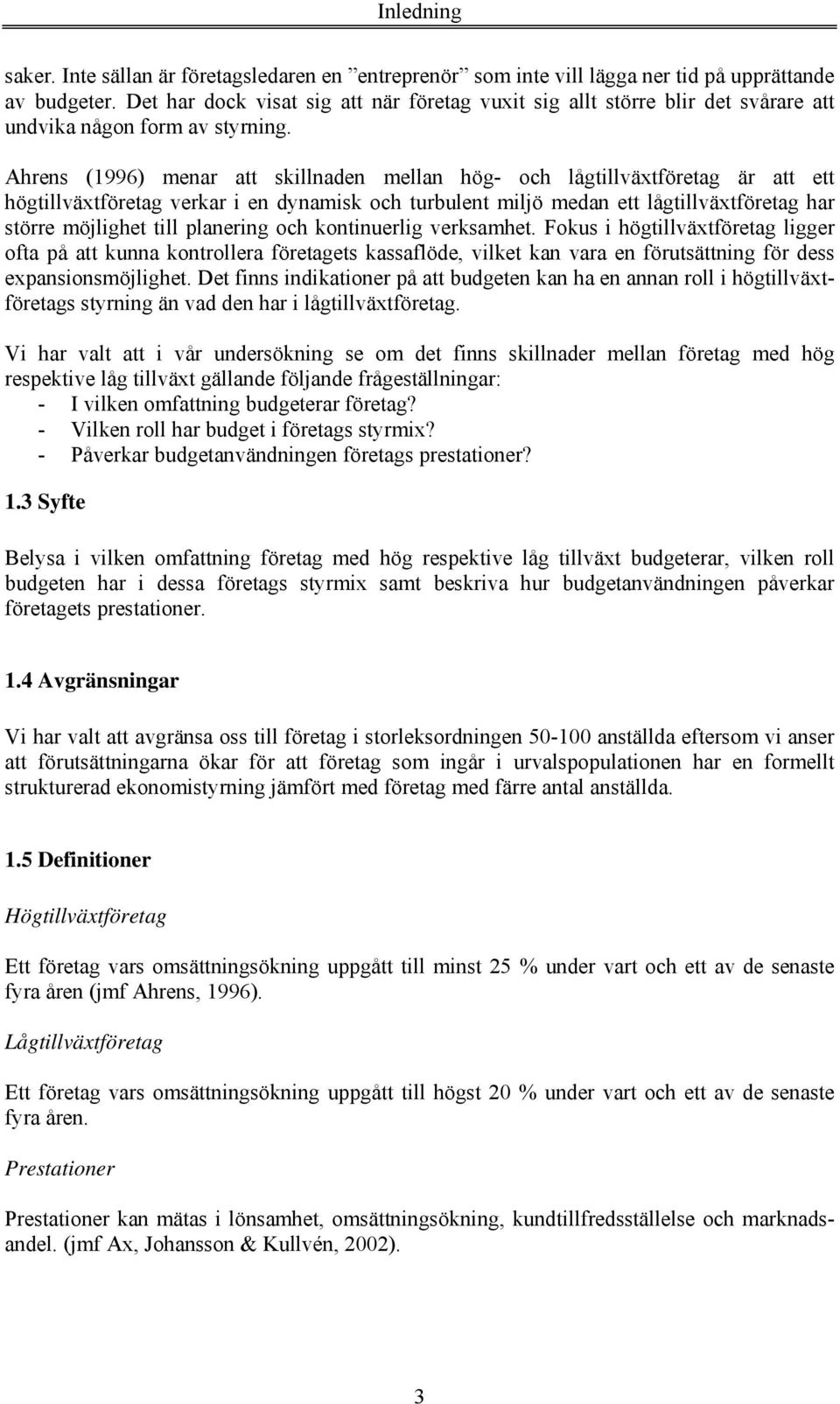 Ahrens (1996) menar att skillnaden mellan hög- och lågtillväxtföretag är att ett högtillväxtföretag verkar i en dynamisk och turbulent miljö medan ett lågtillväxtföretag har större möjlighet till