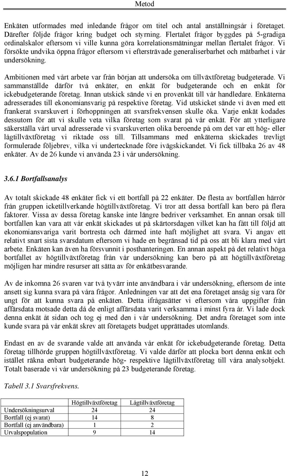 Vi försökte undvika öppna frågor eftersom vi eftersträvade generaliserbarhet och mätbarhet i vår undersökning. Ambitionen med vårt arbete var från början att undersöka om tillväxtföretag budgeterade.