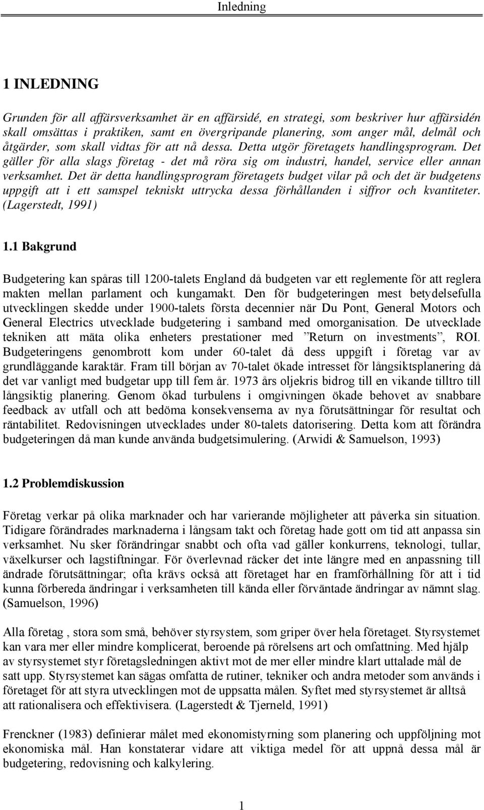 Det är detta handlingsprogram företagets budget vilar på och det är budgetens uppgift att i ett samspel tekniskt uttrycka dessa förhållanden i siffror och kvantiteter. (Lagerstedt, 1991) 1.