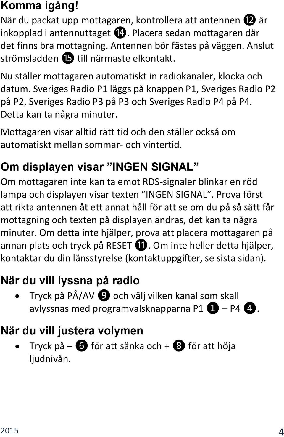 Sveriges Radio P1 läggs på knappen P1, Sveriges Radio P2 på P2, Sveriges Radio P3 på P3 och Sveriges Radio P4 på P4. Detta kan ta några minuter.