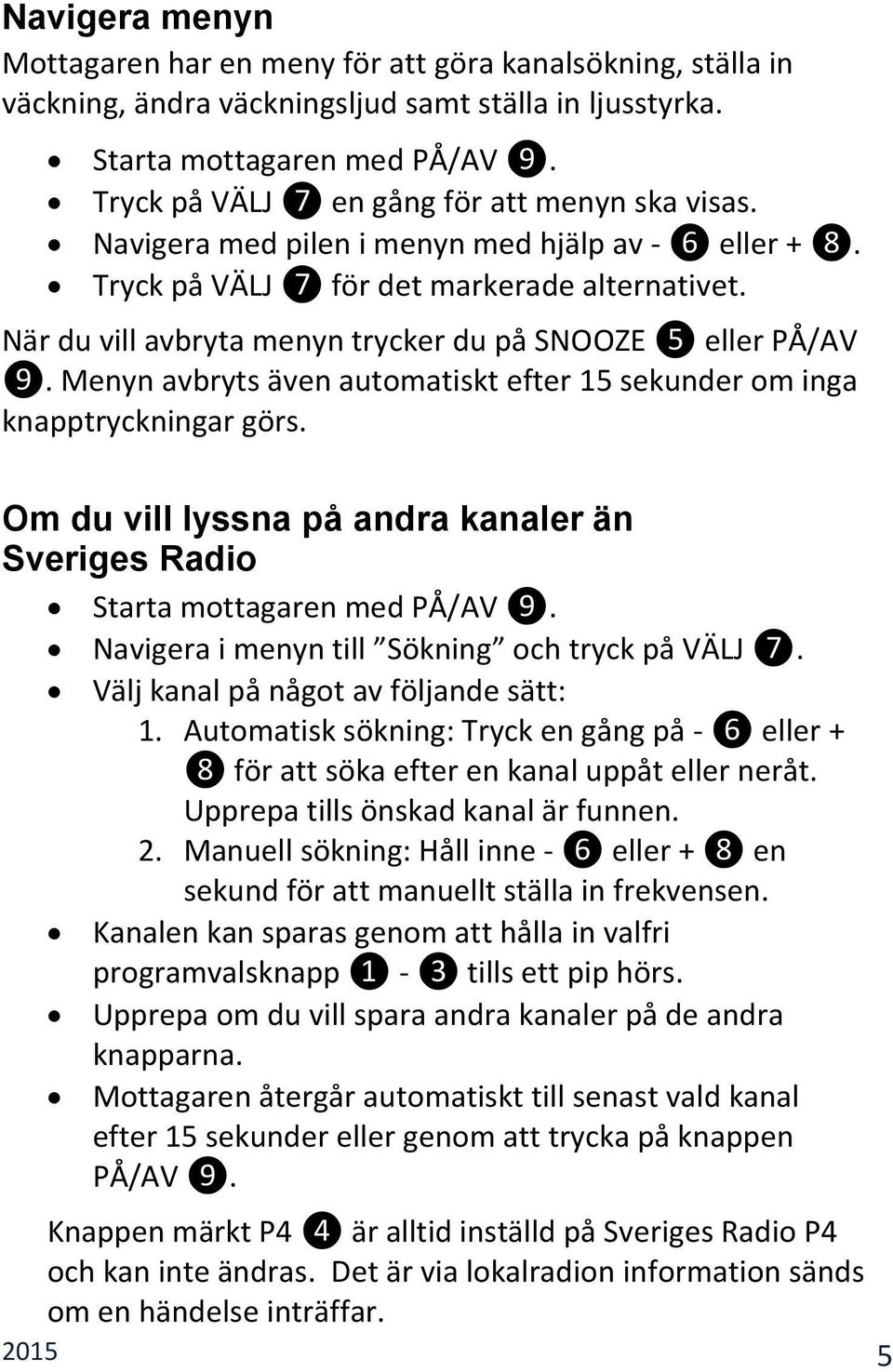 När du vill avbryta menyn trycker du på SNOOZE ❺ eller PÅ/AV ❾. Menyn avbryts även automatiskt efter 15 sekunder om inga knapptryckningar görs.