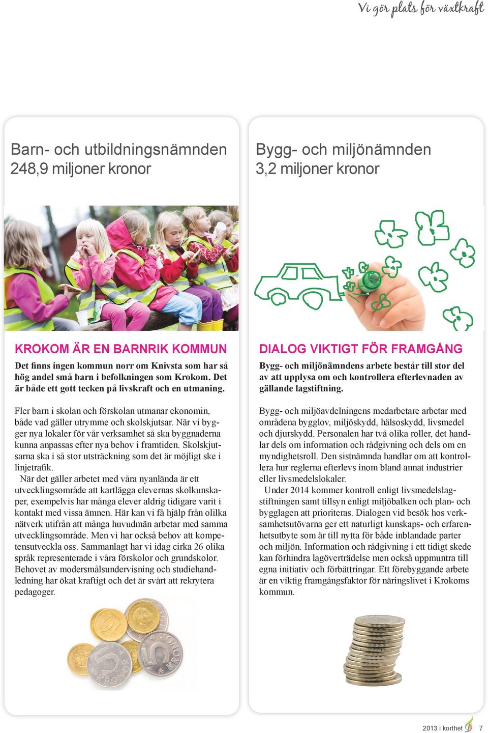 När vi bygger nya lokaler för vår verksamhet så ska byggnaderna kunna anpassas efter nya behov i framtiden. Skolskjutsarna ska i så stor utsträckning som det är möjligt ske i linjetrafik.