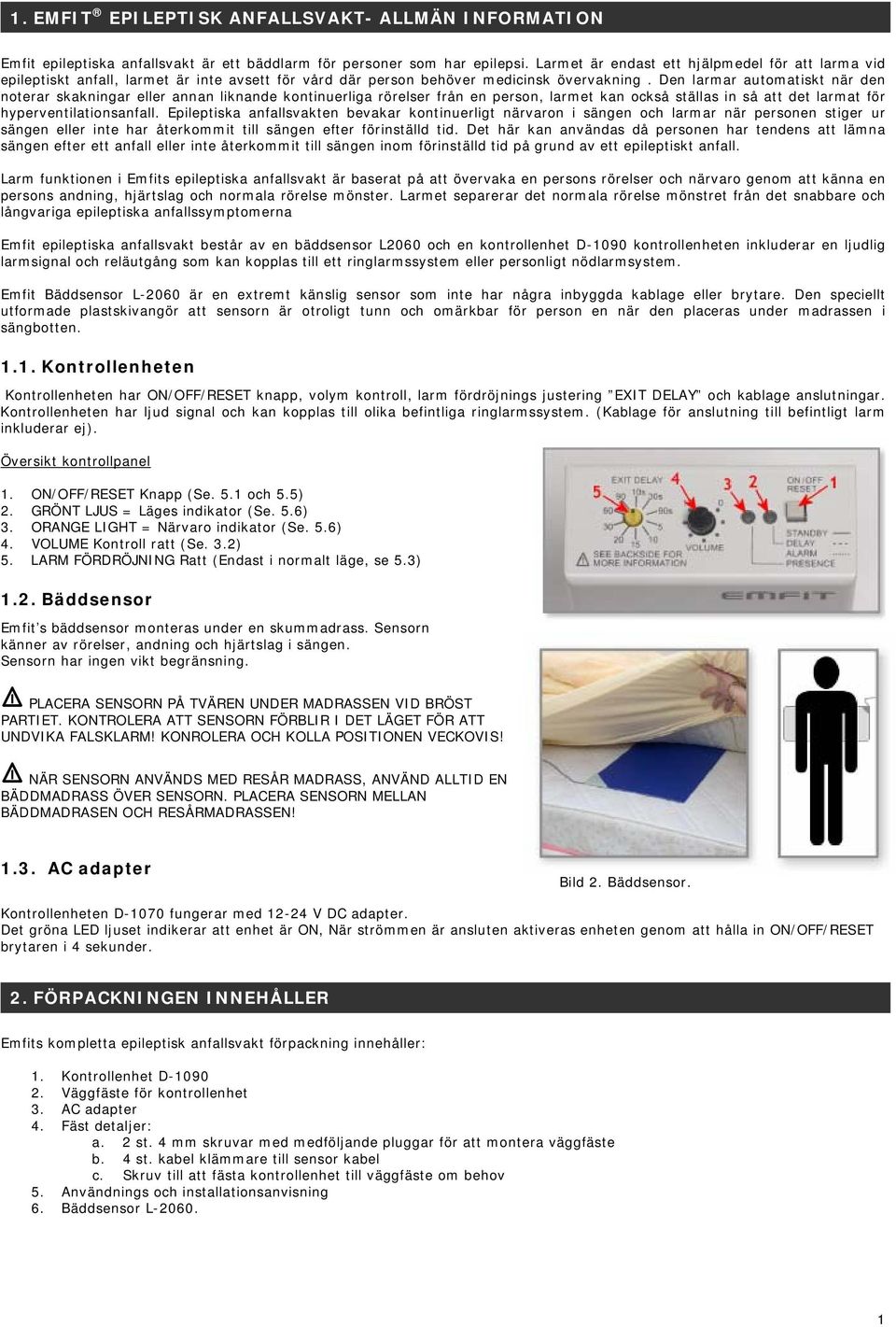 Den larmar automatiskt när den noterar skakningar eller annan liknande kontinuerliga rörelser från en person, larmet kan också ställas in så att det larmat för hyperventilationsanfall.