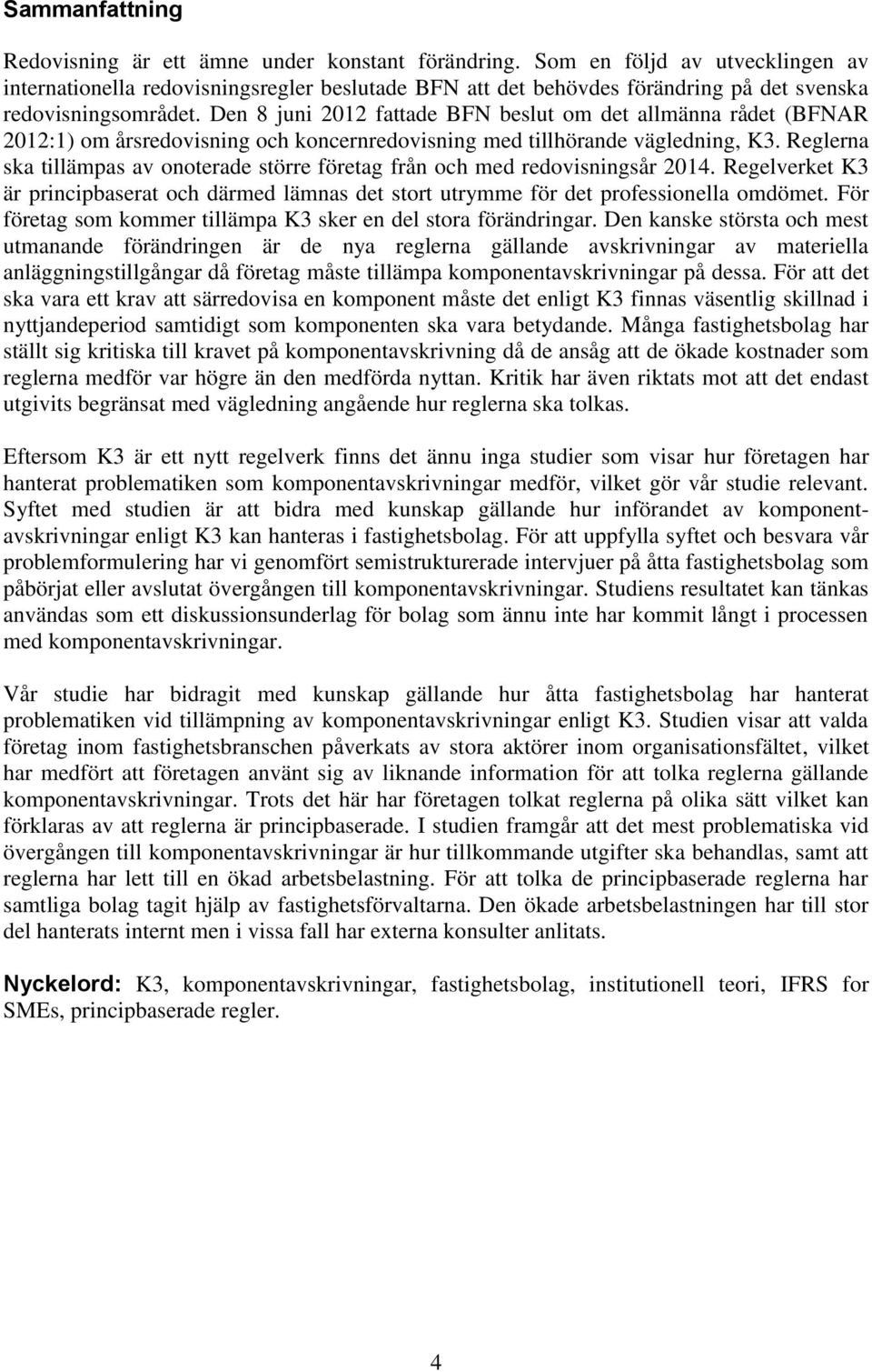 Den 8 juni 2012 fattade BFN beslut om det allmänna rådet (BFNAR 2012:1) om årsredovisning och koncernredovisning med tillhörande vägledning, K3.
