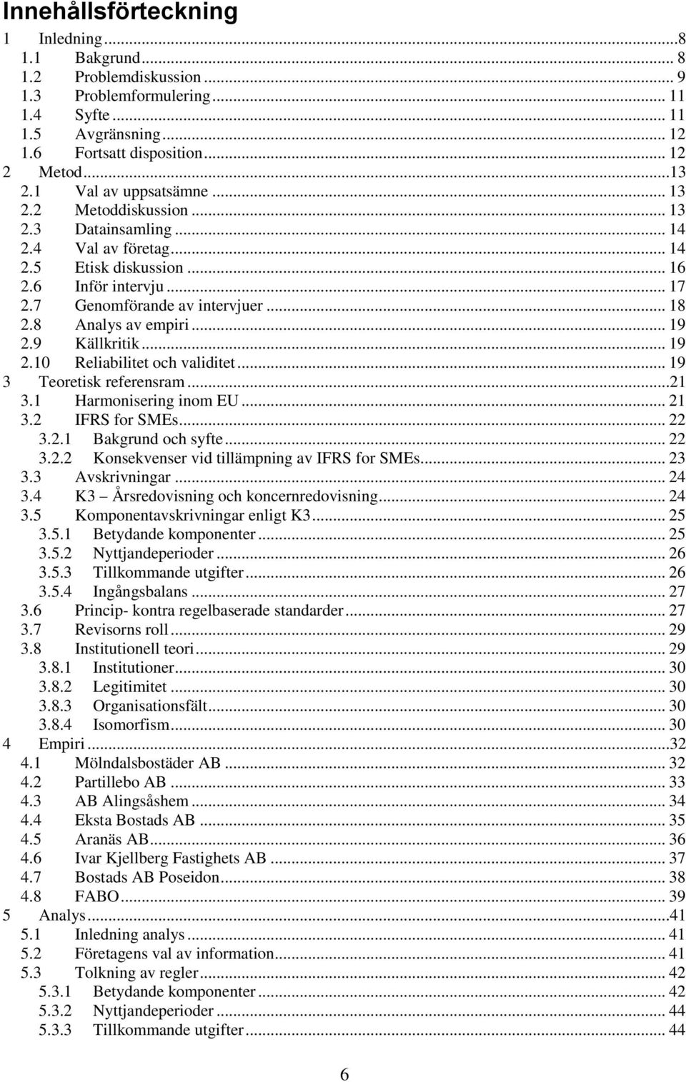 8 Analys av empiri... 19 2.9 Källkritik... 19 2.10 Reliabilitet och validitet... 19 3 Teoretisk referensram...21 3.1 Harmonisering inom EU... 21 3.2 IFRS for SMEs... 22 3.2.1 Bakgrund och syfte... 22 3.2.2 Konsekvenser vid tillämpning av IFRS for SMEs.