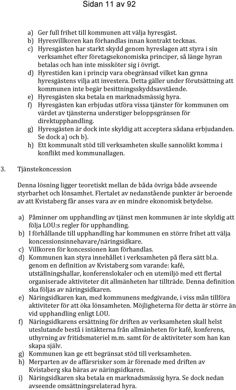 d) Hyrestiden kan i princip vara obegränsad vilket kan gynna hyresgästens vilja att investera. Detta gäller under förutsättning att kommunen inte begär besittningsskyddsavstående.