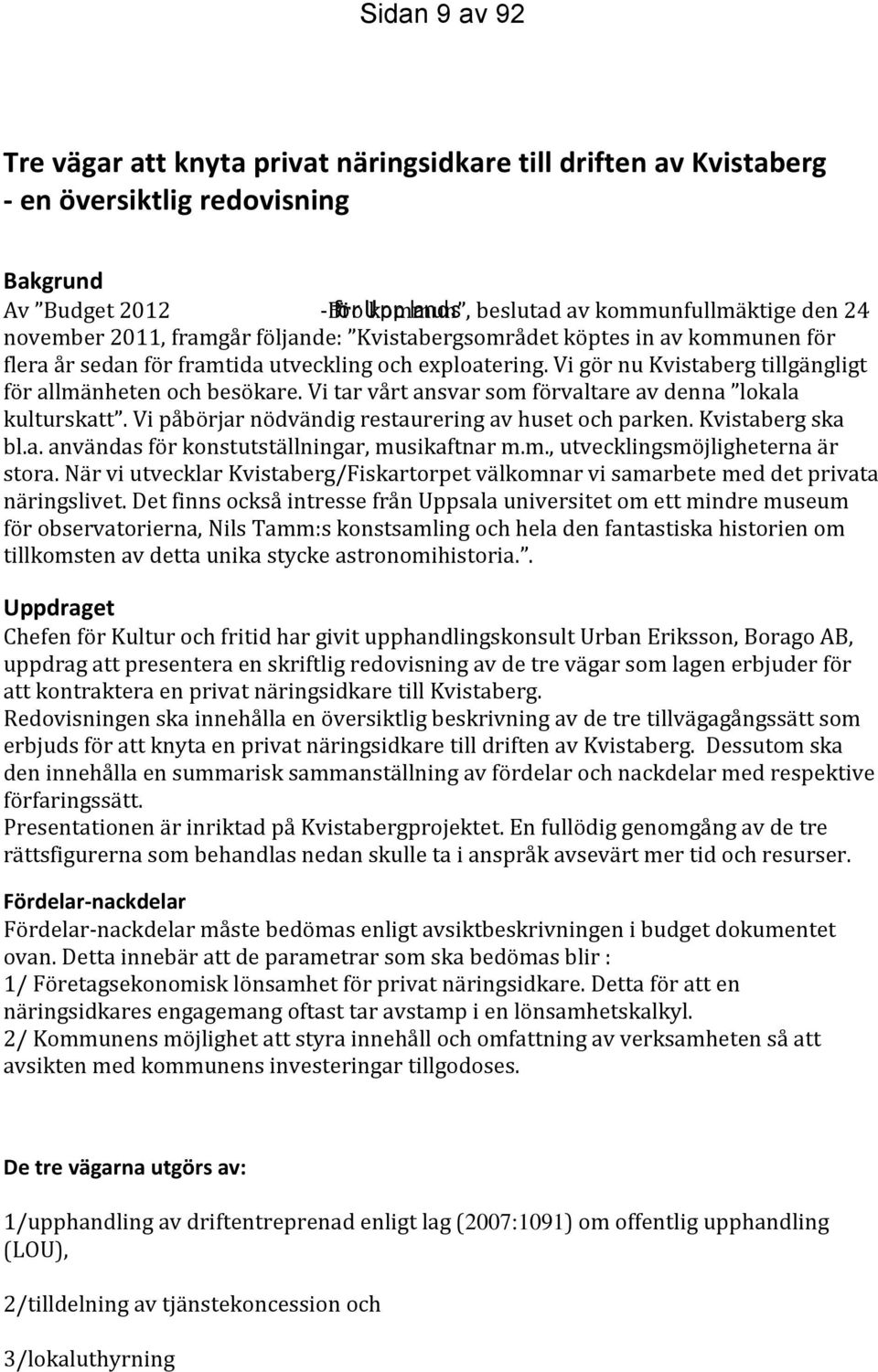 Vi tar vårt ansvar som förvaltare av denna lokala kulturskatt. Vi påbörjar nödvändig restaurering av huset och parken. Kvistaberg ska bl.a. användas för konstutställningar, musikaftnar m.m., utvecklingsmöjligheterna är stora.