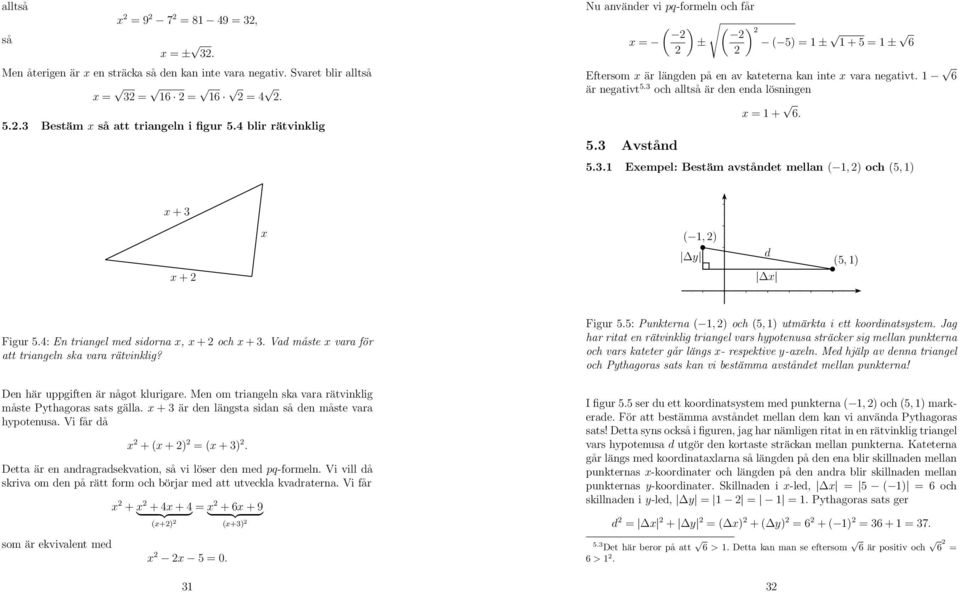 3 och alltså är den enda lösningen 5.3 Avstånd x = + 6. 5.3. Exempel: Bestäm avståndet mellan (, ) och (5, ) x + 3 x + x (, ) y d x (5, ) Figur 5.4: En triangel med sidorna x, x + och x + 3.