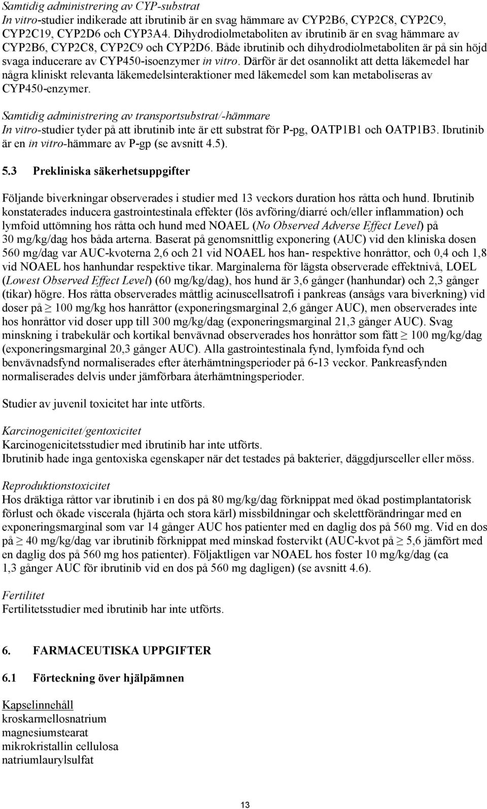 Därför är det osannolikt att detta läkemedel har några kliniskt relevanta läkemedelsinteraktioner med läkemedel som kan metaboliseras av CYP450-enzymer.