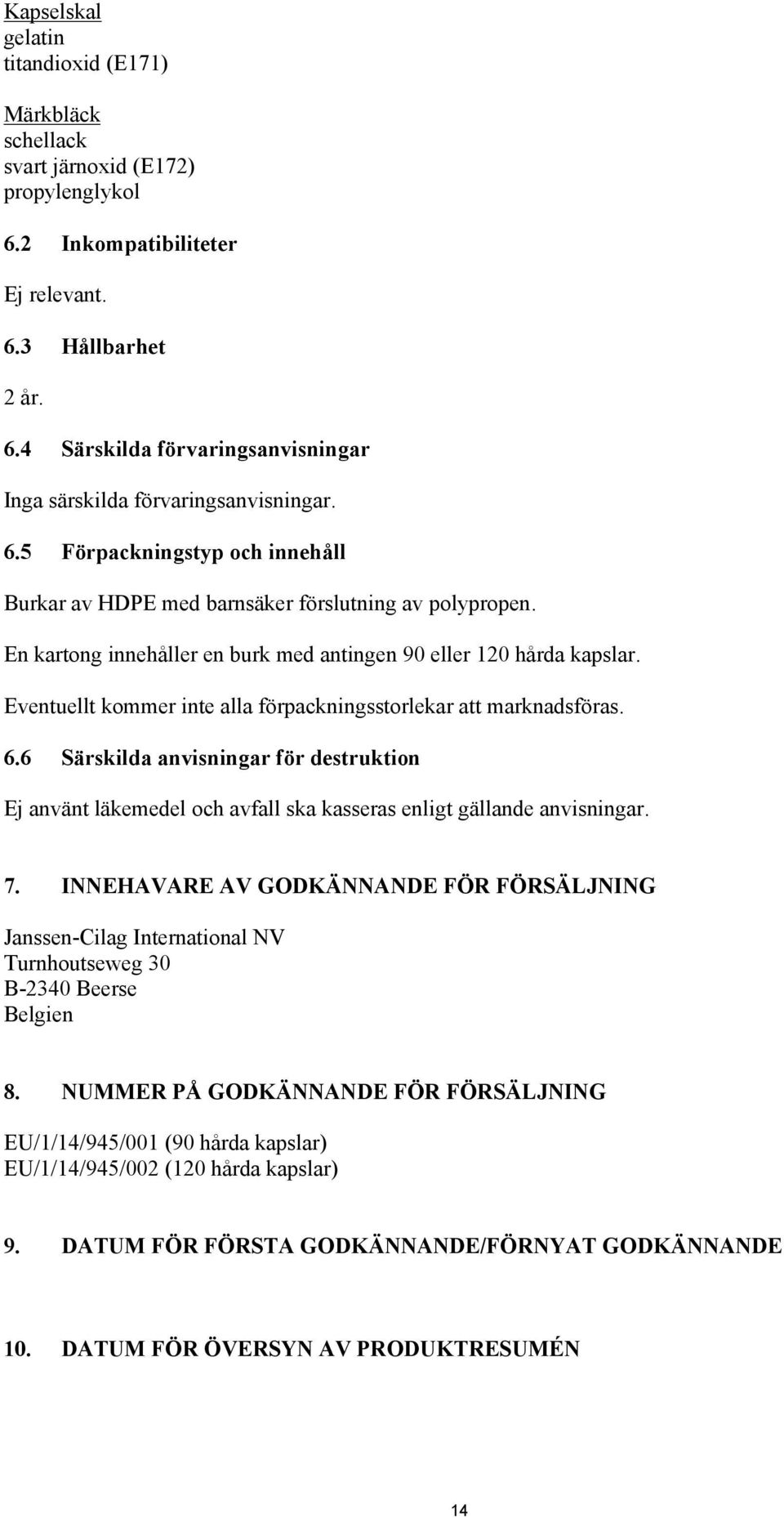 Eventuellt kommer inte alla förpackningsstorlekar att marknadsföras. 6.6 Särskilda anvisningar för destruktion Ej använt läkemedel och avfall ska kasseras enligt gällande anvisningar. 7.