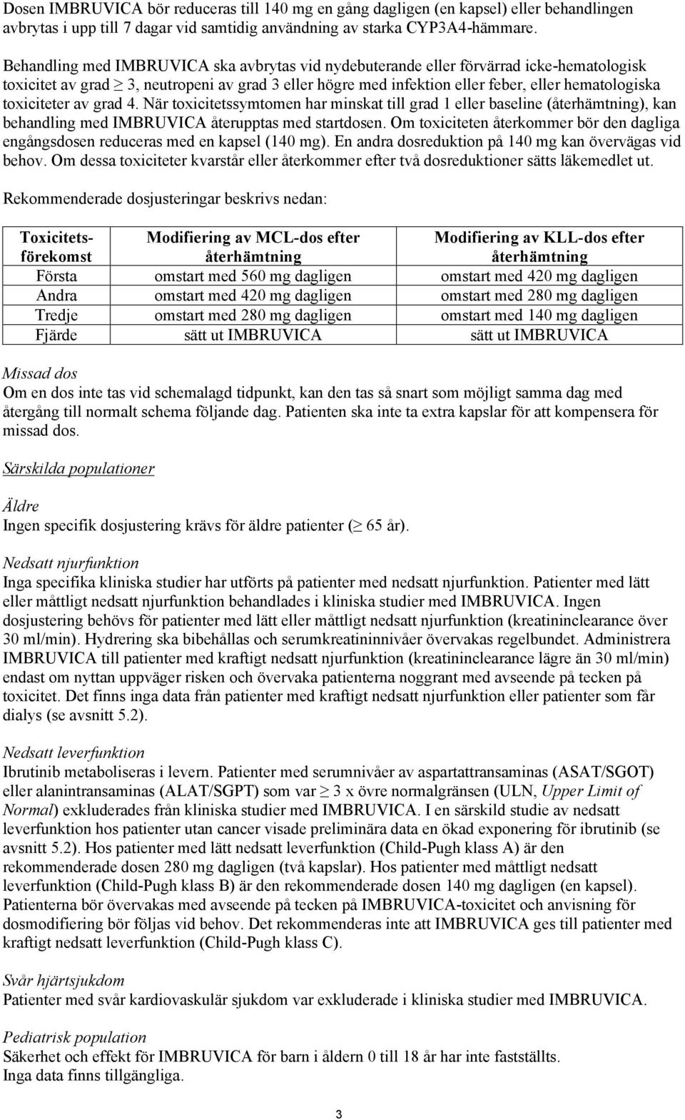 toxiciteter av grad 4. När toxicitetssymtomen har minskat till grad 1 eller baseline (återhämtning), kan behandling med IMBRUVICA återupptas med startdosen.