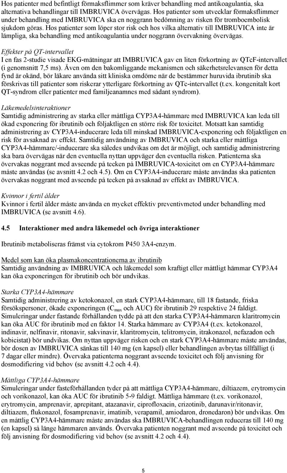 Hos patienter som löper stor risk och hos vilka alternativ till IMBRUVICA inte är lämpliga, ska behandling med antikoagulantia under noggrann övervakning övervägas.