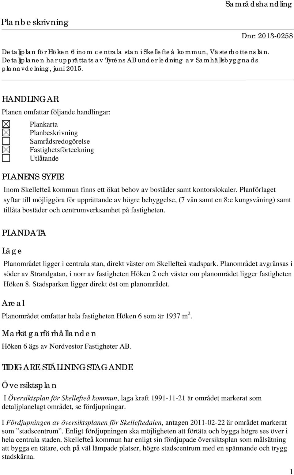 kontorslokaler. Planförlaget syftar till möjliggöra för upprättande av högre bebyggelse, (7 vån samt en 8:e kungsvåning) samt tillåta bostäder och centrumverksamhet på fastigheten.