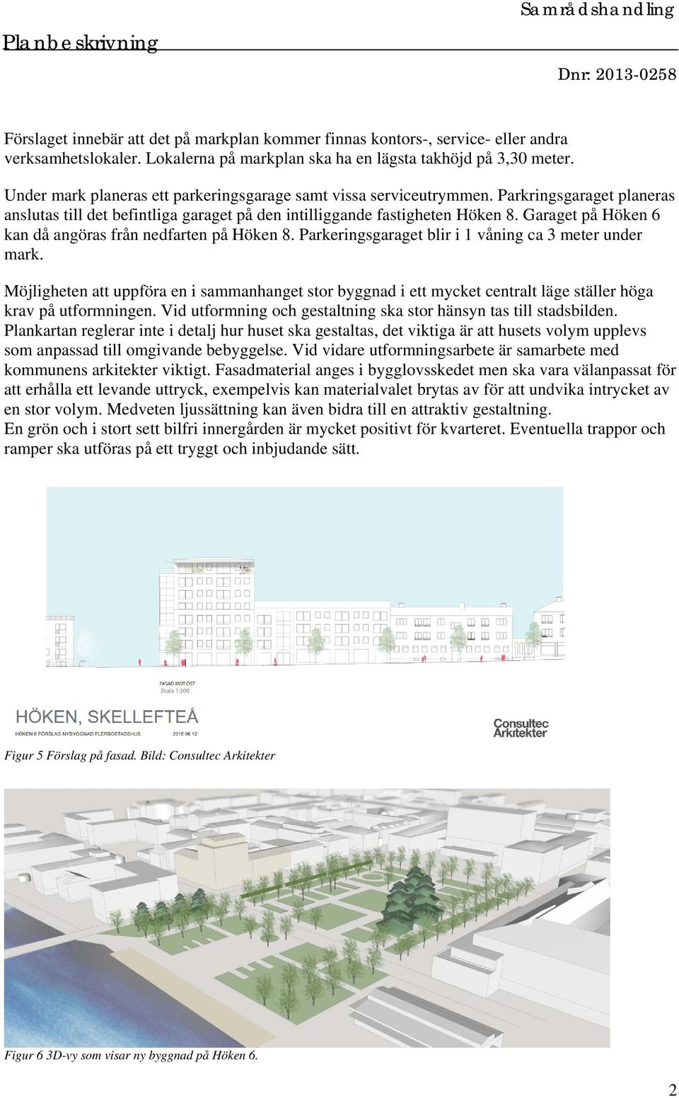 Garaget på Höken 6 kan då angöras från nedfarten på Höken 8. Parkeringsgaraget blir i 1 våning ca 3 meter under mark.