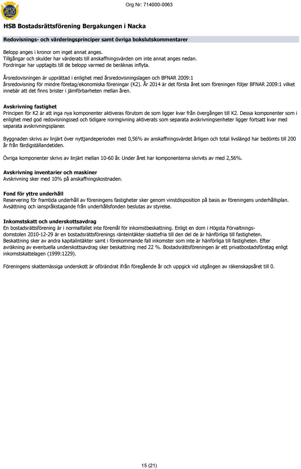 Årsredovisningen är upprättad i enlighet med årsredovisningslagen och BFNAR 2009:1 årsredovisning för mindre företag/ekonomiska föreningar (K2).