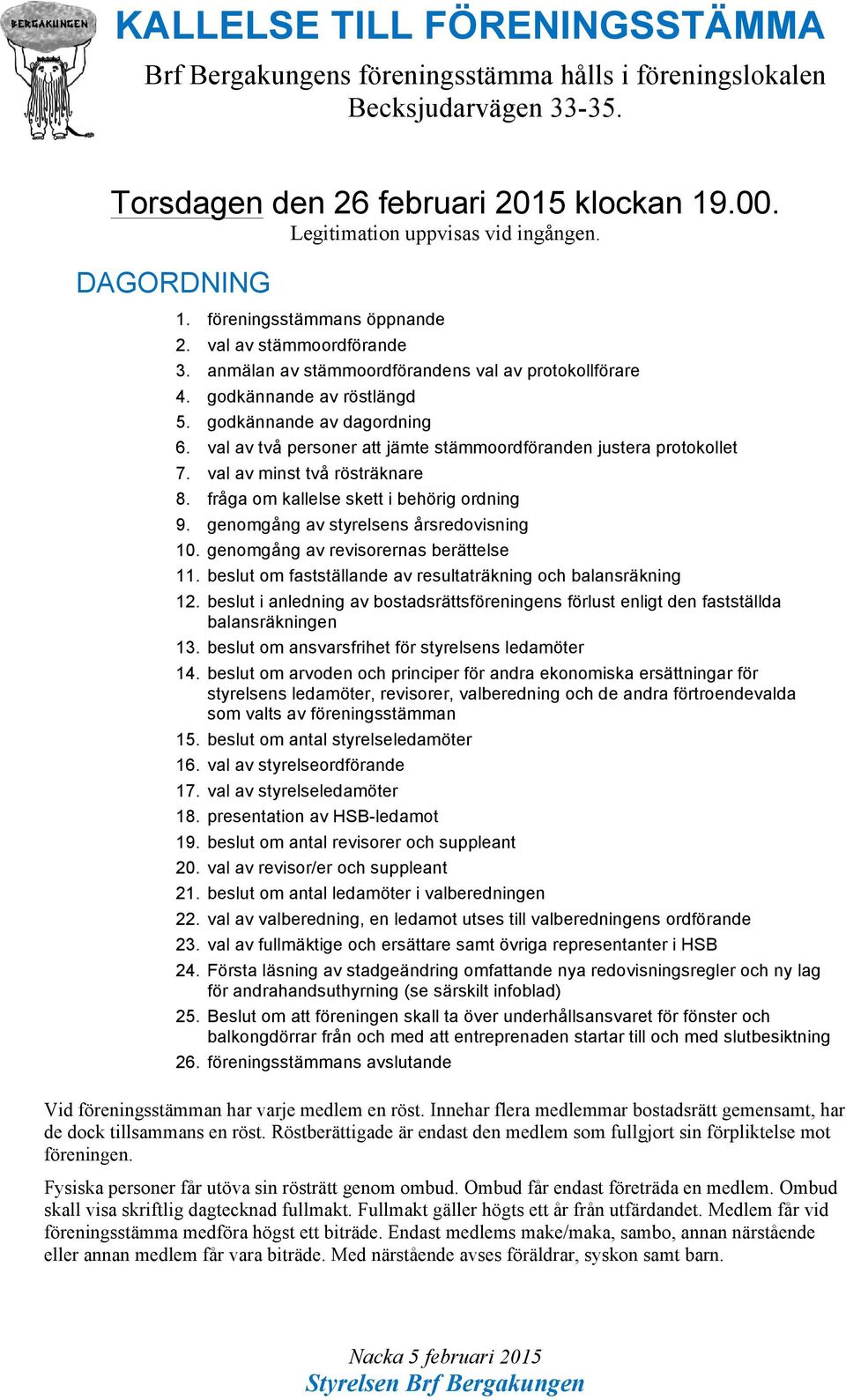 val av två personer att jämte stämmoordföranden justera protokollet 7. val av minst två rösträknare 8. fråga om kallelse skett i behörig ordning 9. genomgång av styrelsens årsredovisning 10.