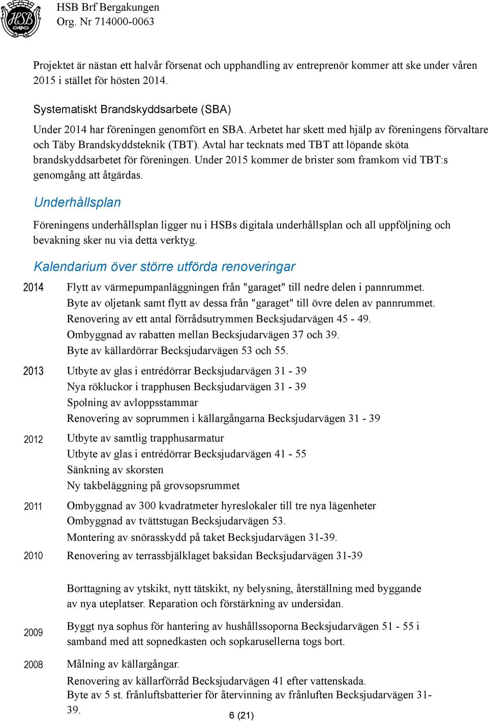 Avtal har tecknats med TBT att löpande sköta brandskyddsarbetet för föreningen. Under 2015 kommer de brister som framkom vid TBT:s genomgång att åtgärdas.