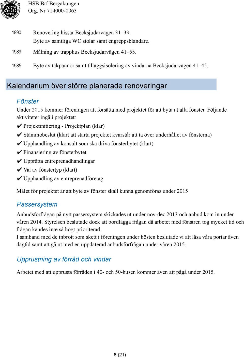 Kalendarium över större planerade renoveringar Fönster Under 2015 kommer föreningen att forsätta med projektet för att byta ut alla fönster.